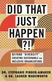 Did That Just Happen?!: Beyond "Diversity"--Creating Sustainable and Inclusive Organizations