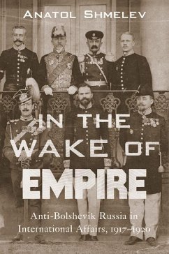 In the Wake of Empire: Anti-Bolshevik Russia in International Affairs, 1917-1920 - Shmelev, Anatol