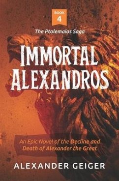 Immortal Alexandros: An Epic novel of the Decline and Death of Alexander the Great - Geiger, Alexander