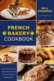 French Bakery Cookbook. Learn How to Make Your Healthy Bakery Recipes Quick, And Delicious Baking Recipes