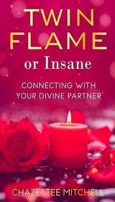 Twin Flame Or Insane: Connecting With Your Divine Partner - Mitchell, Chazettee