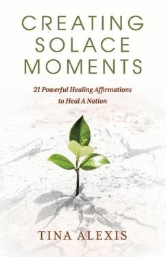 Creating Solace Moments: 21 Powerful Healing Affirmations to Heal a Nation - Alexis, Tina