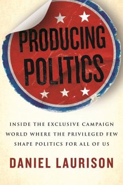 Producing Politics: Inside the Exclusive Campaign World Where the Privileged Few Shape Politics for All of Us - Laurison, Daniel