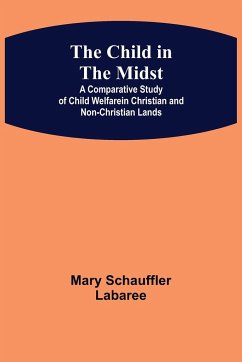 The Child in the Midst; A Comparative Study of Child Welfare in Christian and Non-Christian Lands - Schauffler Labaree, Mary