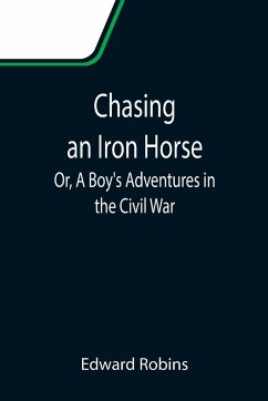 Chasing an Iron Horse; Or, A Boy's Adventures in the Civil War - Robins, Edward