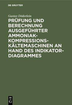 Prüfung und Berechnung ausgeführter Ammoniak-Kompressions-Kältemaschinen an Hand des Indikator-Diagrammes (eBook, PDF) - Döderlein, Gustav