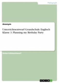 Unterrichtsentwurf Grundschule Englisch Klasse 3. Planning my Birthday Party - Anonym