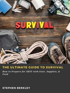 The Ultimate Guide to Survival: How to Prepare for SHTF with Gear, Supplies, & Food (eBook, ePUB) - Berkley, Stephen