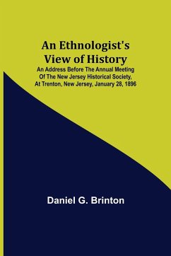 An Ethnologist's View of History; An Address Before the Annual Meeting of the New Jersey Historical Society, at Trenton, New Jersey, January 28, 1896 - G. Brinton, Daniel