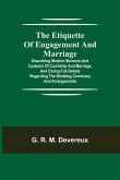 The Etiquette of Engagement and Marriage; Describing Modern Manners and Customs of Courtship and Marriage, and giving Full Details regarding the Wedding Ceremony and Arrangements