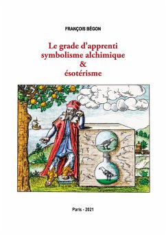 Le grade d'apprenti symbolisme alchimique & ésotérisme - Bégon, François