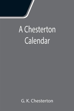 A Chesterton Calendar; Compiled from the writings of 'G.K.C.' both in verse and in prose. With a section apart for the moveable feasts. - K. Chesterton, G.