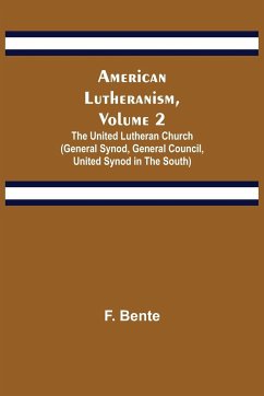 American Lutheranism, Volume 2 ; The United Lutheran Church (General Synod, General Council, United Synod in the South) - Bente, F.