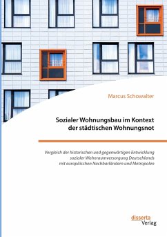 Sozialer Wohnungsbau im Kontext der städtischen Wohnungsnot. Vergleich der historischen und gegenwärtigen Entwicklung sozialer Wohnraumversorgung Deutschlands mit europäischen Nachbarländern und Metropolen - Schowalter, Marcus