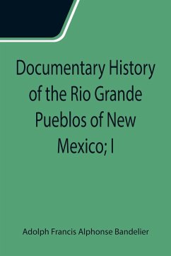 Documentary History of the Rio Grande Pueblos of New Mexico; I. Bibliographic Introduction Papers of the School of American Archaeology, No. 13 - Francis Alphonse Bandelier, Adolph
