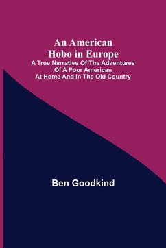 An American Hobo in Europe ; A True Narrative of the Adventures of a Poor American at Home and in the Old Country - Goodkind, Ben