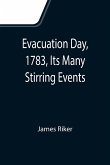 Evacuation Day, 1783, Its Many Stirring Events; With Recollections of Capt. John Van Arsdale, of the Veteran Corps of Artillery, by Whose Efforts on That Day the Enemy Were Circumvented, and the American Flag Successfully Raised on the Battery