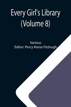 Every Girl's Library (Volume 8); A Collection of Appropriate and Instructive Reading for Girls of All Ages from the Best Authors of All Time - Various