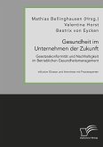 Gesundheit im Unternehmen der Zukunft. Gesetzeskonformität und Nachhaltigkeit im Betrieblichen Gesundheitsmanagement