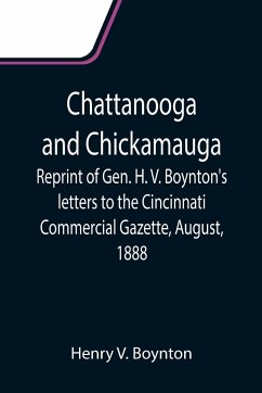 Chattanooga and Chickamauga; Reprint of Gen. H. V. Boynton's letters to the Cincinnati Commercial Gazette, August, 1888. - V. Boynton, Henry