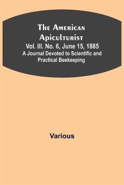 The American Apiculturist. Vol. III. No. 6, June 15, 1885; A Journal Devoted to Scientific and Practical Beekeeping - Various