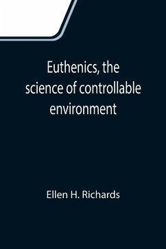 Euthenics, the science of controllable environment; A plea for better living conditions as a first step toward higher human efficiency - H. Richards, Ellen
