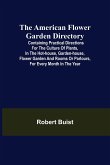 The American Flower Garden Directory; Containing Practical Directions for the Culture of Plants, in the Hot-House, Garden-House, Flower Garden and Rooms or Parlours, for Every Month in the Year