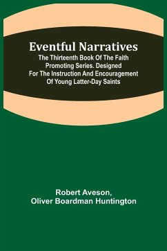 Eventful Narratives; The Thirteenth Book of the Faith Promoting Series. Designed for the Instruction and Encouragement of Young Latter-day Saints - Aveson, Robert; Boardman Huntington, Oliver