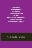 Division of Words Rules for the Division of Words at the Ends of Lines, with Remarks on Spelling, Syllabication and Pronunciation (English)