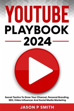 Youtube Playbook 2024 Secret Tactics To Grow Your Channel, Personal Branding, SEO, Video Influencer And Social Media Marketing (eBook, ePUB) - Smith, Jason P