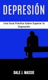 Depresión: Una Guía Práctica Sobre Superar la Depresión (eBook, ePUB) Depresión: Una Guía Práctica Sobre Superar la Depresión (eBook, ePUB)