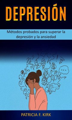 Depresión: Métodos probados para superar la depresión y la ansiedad (eBook, ePUB) - Kirk, Patricia F.