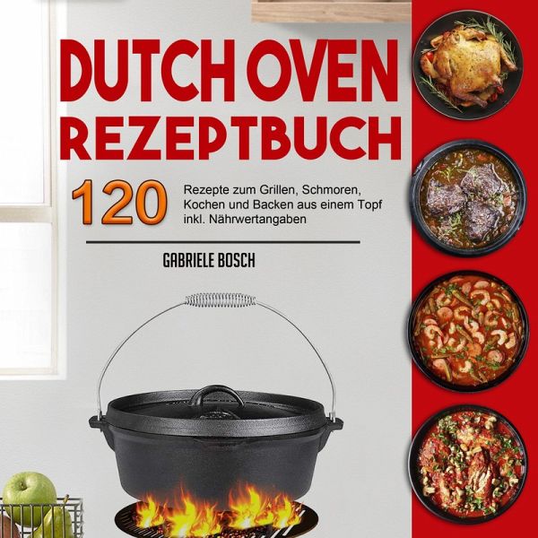 Dutch Oven Rezeptbuch: 120 Rezepte zum Grillen, Schmoren, Kochen und Backen  aus … von Gabriele Bosch - Portofrei bei bücher.de