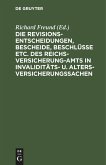 Die Revisionsentscheidungen, Bescheide, Beschlüsse etc. des Reichsversicherung-Amts in Invaliditäts- u. Altersversicherungssachen