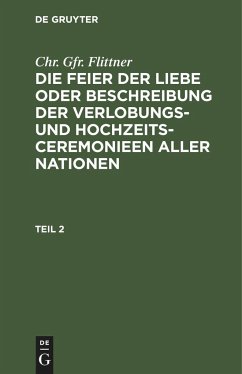 Chr. Gfr. Flittner: Die Feier der Liebe oder Beschreibung der Verlobungs- und Hochzeits-Ceremonieen aller Nationen. Teil 2 - Flittner, Chr. Gfr.