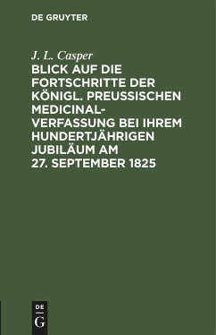 Blick auf die Fortschritte der königl. preussischen Medicinal-Verfassung bei ihrem hundertjährigen Jubiläum am 27. September 1825 - Casper, J. L.