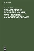 Französische Schulgrammatik, nach neueren Ansichte geordnet