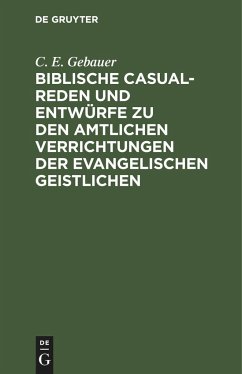 Biblische Casual-Reden und Entwürfe zu den amtlichen Verrichtungen der evangelischen Geistlichen - Gebauer, C. E.
