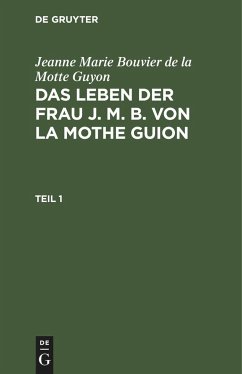 Jeanne Marie Bouvier de la Motte Guyon: Das Leben der Frau J. M. B. von la Mothe Guion. Teil 1 - Guyon, Jeanne Marie Bouvier de La Motte