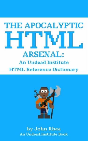 The Apocalyptic HTML Arsenal: An Undead Institute HTML Reference Dictionary (eBook, ePUB) The Apocalyptic HTML Arsenal: An Undead Institute HTML Reference Dictionary (eBook, ePUB)