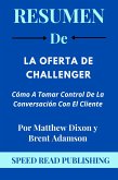 Resumen De La Oferta De Challenger Por Matthew Dixon y Brent Adamson Cómo A Tomar Control De La Conversación Con El Cliente (eBook, ePUB)