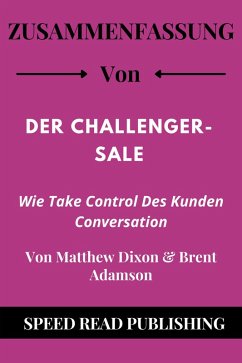 Zusammenfassung Von Der Challenger-Sale Von Matthew Dixon & Brent Adamson Wie Take Control Des Kunden Conversation (eBook, ePUB) - Publishing, Speed Read
