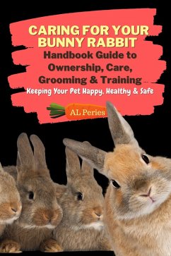 Caring For Your Bunny Rabbit: Handbook Guide to Ownership, Care, Grooming & Training: Keeping Your Pet Happy, Healthy & Safe (Pets) (eBook, ePUB) - Peries, A L