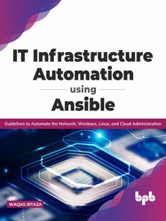 IT Infrastructure Automation Using Ansible: Guidelines to Automate the Network, Windows, Linux, and Cloud Administration (English Edition) (eBook, ePUB) - Irtaza, Waqas