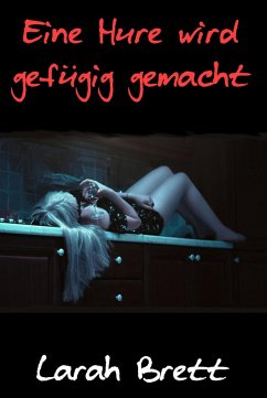 Eine Hure wird gefügig gemacht (eBook, ePUB) - Brett, Larah Eine Hure wird gefügig gemacht (eBook, ePUB) - Brett, Larah