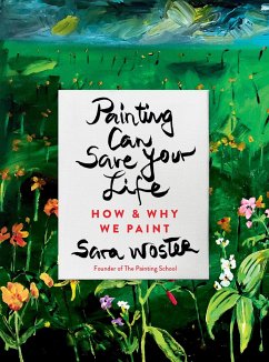 Painting Can Save Your Life: How and Why We Paint - Woster, Sara