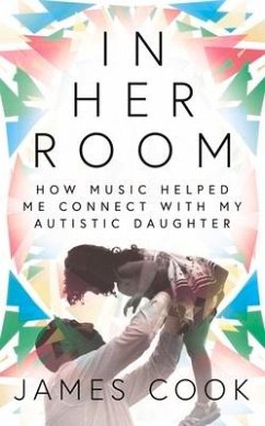 In Her Room: How Music Helped Me Connect with My Autistic Daughter - Cook, James
