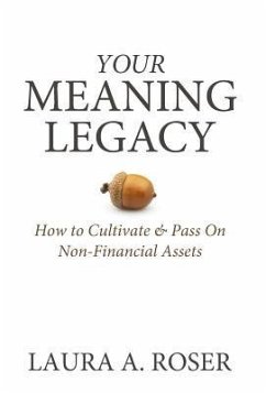 Your Meaning Legacy: How to Cultivate & Pass On Non-Financial Assets - Roser, Laura A.