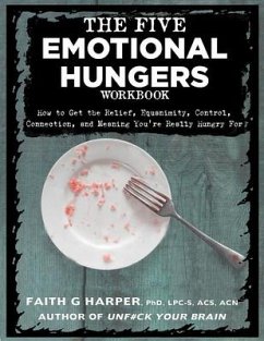 The Five Emotional Hungers Workbook: How to Get the Relief, Equanimity, Control, Connection, and Meaning You're Really Hungry for - Harper, Faith G.