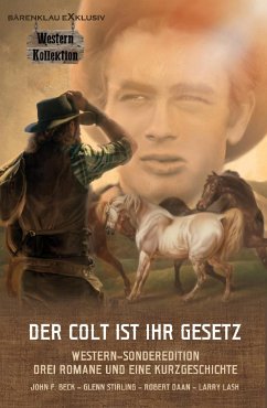 DER COLT IST IHR GESETZ – Western-Sonderedition: Drei Romane und eine Kurzgeschichte (eBook, ePUB) - Beck, John F.; Stirling, Glenn; Daan, Robert; Lash, Larry